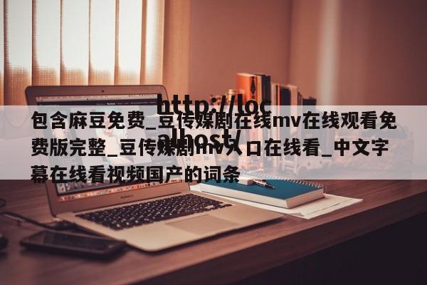 包含麻豆免费_豆传媒剧在线mv在线观看免费版完整_豆传媒剧mv入口在线看_中文字幕在线看视频国产的词条