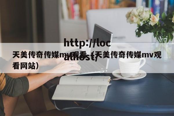 天美传奇传媒mv观看（天美传奇传媒mv观看网站）