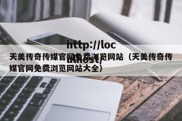 天美传奇传媒官网免费浏览网站（天美传奇传媒官网免费浏览网站大全）