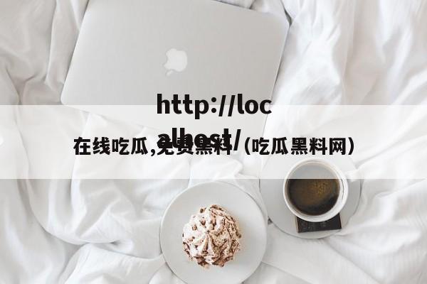 在线吃瓜,免费黑料（吃瓜黑料网）